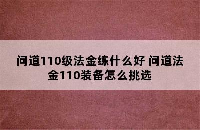 问道110级法金练什么好 问道法金110装备怎么挑选